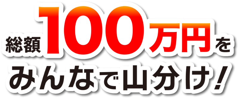 総額100万円をみんなで山分け！