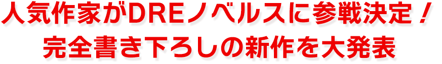 人気作家がDREノベルスに参戦決定！完全書き下ろしの新作を大発表