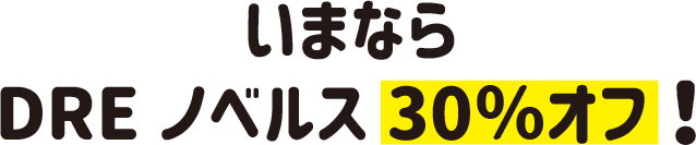 いまならDREノベルス30％オフ！