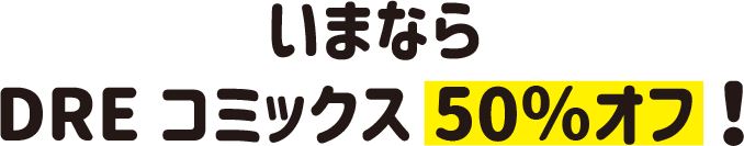 いまならDREコミックス50％オフ！