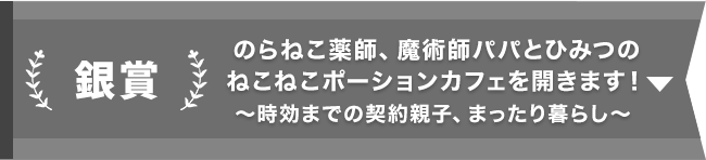 銀賞『のらねこ薬師、魔術師パパとひみつのねこねこポーションカフェを開きます！ ～時効までの契約親子、まったり暮らし～』