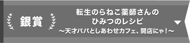 銀賞『のらねこ薬師、魔術師パパとひみつのねこねこポーションカフェを開きます！ ～時効までの契約親子、まったり暮らし～』