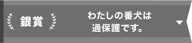 銀賞『近頃は物騒なので番犬を飼います』
