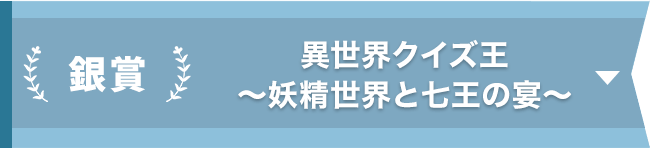 銀賞『異世界クイズ王 ～妖精世界と七王の宴～』