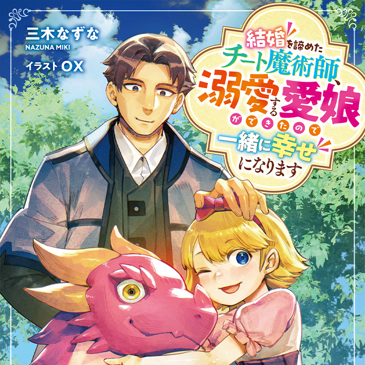 結婚を諦めたチート魔術師、溺愛する愛娘ができたので一緒に幸せになります